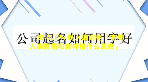 命 🐼 局入偏财格「命局入偏财格和食神格什么意思」